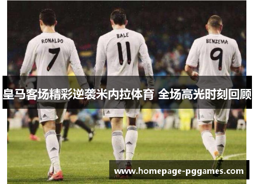 皇马客场精彩逆袭米内拉体育 全场高光时刻回顾