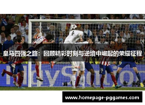 皇马四强之路：回顾精彩时刻与逆境中崛起的荣耀征程