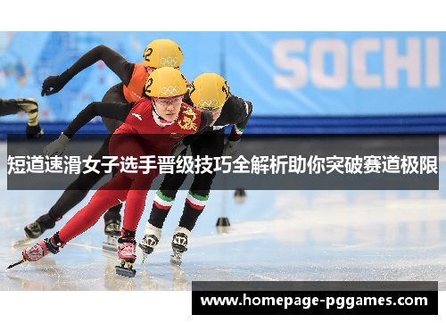 短道速滑女子选手晋级技巧全解析助你突破赛道极限