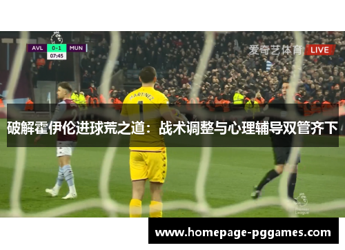 破解霍伊伦进球荒之道：战术调整与心理辅导双管齐下