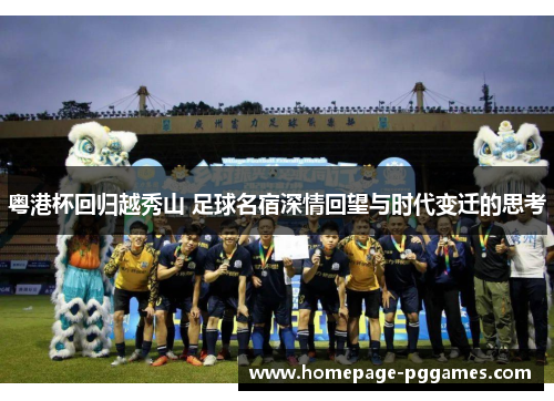 粤港杯回归越秀山 足球名宿深情回望与时代变迁的思考 粤港杯回归越秀山 足球名宿深情回望与时代变迁的思考