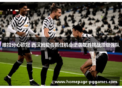 维拉分心欧冠 西汉姆能否抓住机会逆袭取胜挑战顶级强队 维拉分心欧冠 西汉姆能否抓住机会逆袭取胜挑战顶级强队
