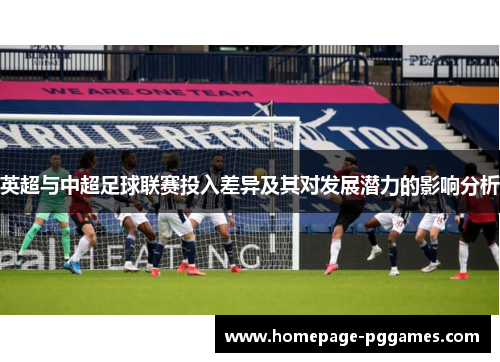 英超与中超足球联赛投入差异及其对发展潜力的影响分析 英超与中超足球联赛投入差异及其对发展潜力的影响分析