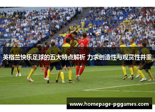 英格兰快乐足球的五大特点解析 力求创造性与观赏性并重