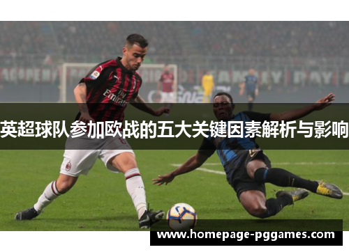 英超球队参加欧战的五大关键因素解析与影响 英超球队参加欧战的五大关键因素解析与影响