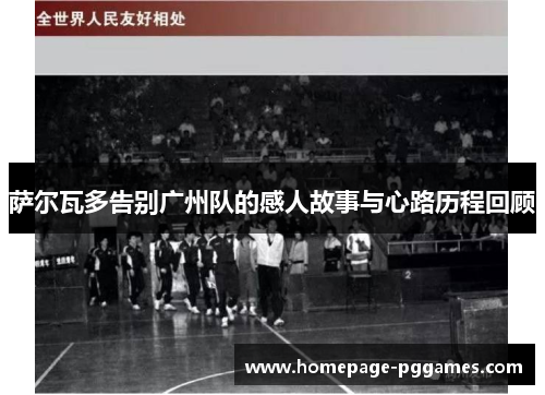 萨尔瓦多告别广州队的感人故事与心路历程回顾 萨尔瓦多告别广州队的感人故事与心路历程回顾