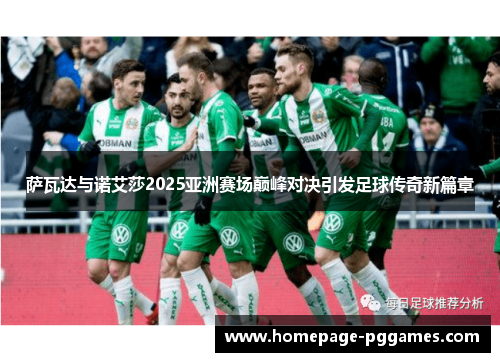 萨瓦达与诺艾莎2025亚洲赛场巅峰对决引发足球传奇新篇章 萨瓦达与诺艾莎2025亚洲赛场巅峰对决引发足球传奇新篇章