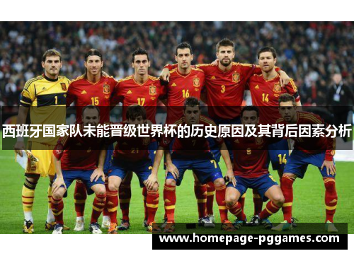 西班牙国家队未能晋级世界杯的历史原因及其背后因素分析 西班牙国家队未能晋级世界杯的历史原因及其背后因素分析