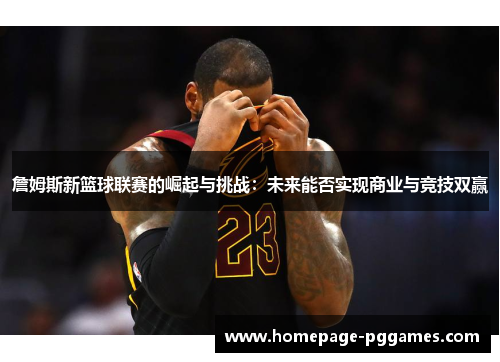 詹姆斯新篮球联赛的崛起与挑战：未来能否实现商业与竞技双赢