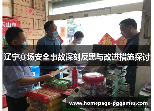 辽宁赛场安全事故深刻反思与改进措施探讨 辽宁赛场安全事故深刻反思与改进措施探讨