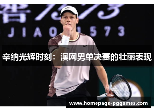 辛纳光辉时刻:澳网男单决赛的壮丽表现 辛纳光辉时刻:澳网男单决赛的壮丽表现