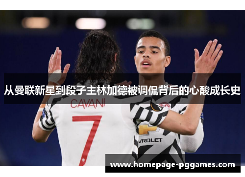 从曼联新星到段子主林加德被调侃背后的心酸成长史 从曼联新星到段子主林加德被调侃背后的心酸成长史