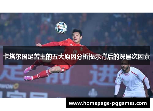 卡塔尔国足苦主的五大原因分析揭示背后的深层次因素 卡塔尔国足苦主的五大原因分析揭示背后的深层次因素