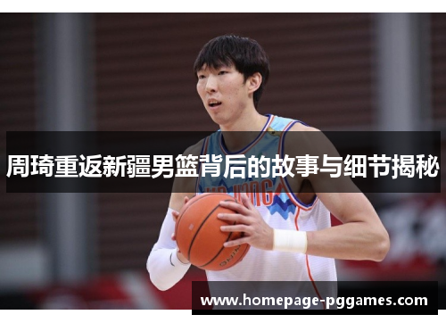 周琦重返新疆男篮背后的故事与细节揭秘