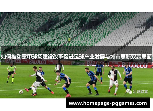 如何推动意甲球场建设改革促进足球产业发展与城市更新双赢局面