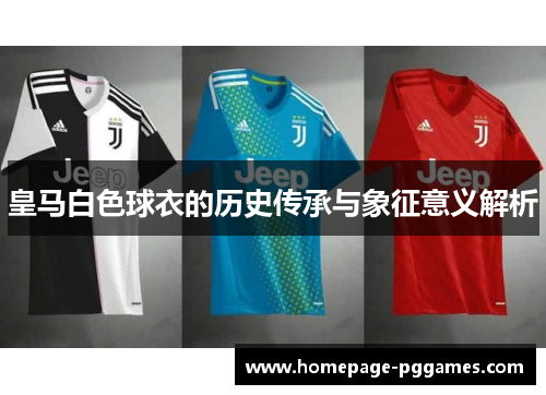 皇马白色球衣的历史传承与象征意义解析