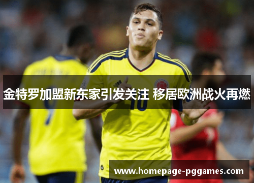 金特罗加盟新东家引发关注 移居欧洲战火再燃 金特罗加盟新东家引发关注 移居欧洲战火再燃