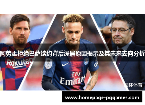 阿劳霍拒绝巴萨续约背后深层原因揭示及其未来去向分析 阿劳霍拒绝巴萨续约背后深层原因揭示及其未来去向分析