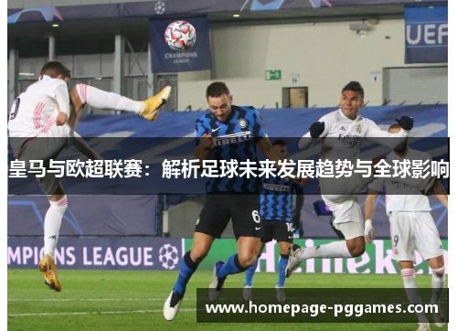 皇马与欧超联赛：解析足球未来发展趋势与全球影响