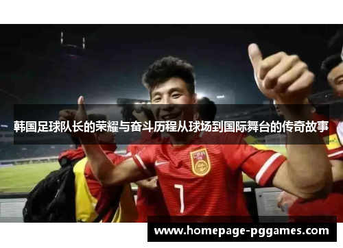 韩国足球队长的荣耀与奋斗历程从球场到国际舞台的传奇故事 韩国足球队长的荣耀与奋斗历程从球场到国际舞台的传奇故事