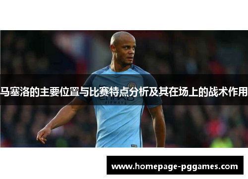 马塞洛的主要位置与比赛特点分析及其在场上的战术作用