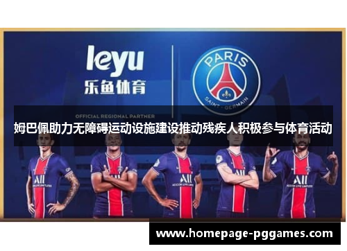 姆巴佩助力无障碍运动设施建设推动残疾人积极参与体育活动 姆巴佩助力无障碍运动设施建设推动残疾人积极参与体育活动