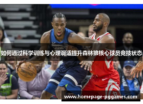 如何通过科学训练与心理调适提升森林狼核心球员竞技状态 如何通过科学训练与心理调适提升森林狼核心球员竞技状态