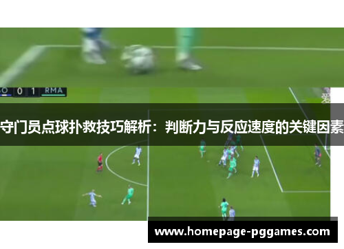 守门员点球扑救技巧解析:判断力与反应速度的关键因素 守门员点球扑救技巧解析:判断力与反应速度的关键因素