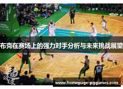 布克在赛场上的强力对手分析与未来挑战展望 布克在赛场上的强力对手分析与未来挑战展望