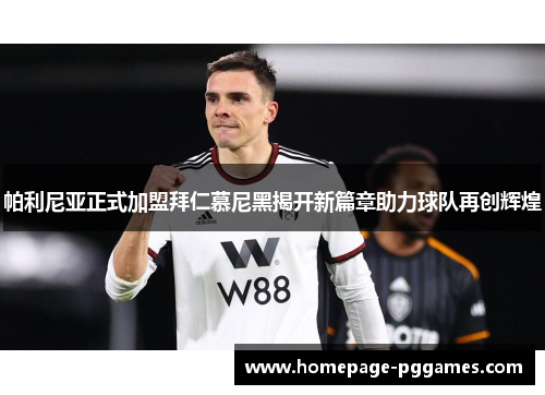 帕利尼亚正式加盟拜仁慕尼黑揭开新篇章助力球队再创辉煌