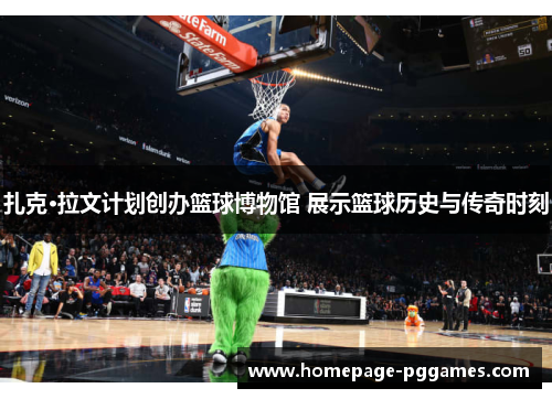 扎克·拉文计划创办篮球博物馆 展示篮球历史与传奇时刻