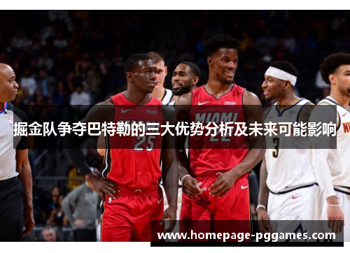 掘金队争夺巴特勒的三大优势分析及未来可能影响