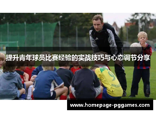 提升青年球员比赛经验的实战技巧与心态调节分享 提升青年球员比赛经验的实战技巧与心态调节分享