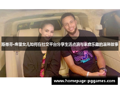 斯蒂芬·库里女儿如何在社交平台分享生活点滴与家庭乐趣的温馨故事