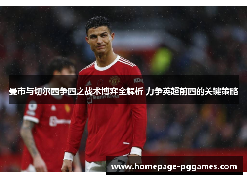 曼市与切尔西争四之战术博弈全解析 力争英超前四的关键策略 曼市与切尔西争四之战术博弈全解析 力争英超前四的关键策略