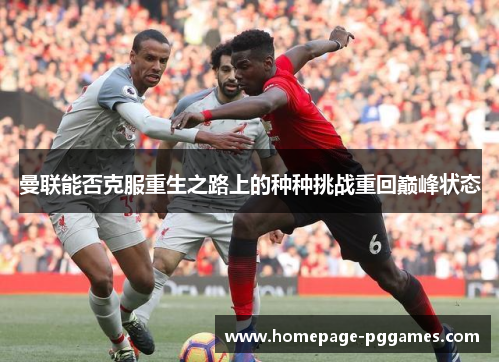 曼联能否克服重生之路上的种种挑战重回巅峰状态 曼联能否克服重生之路上的种种挑战重回巅峰状态