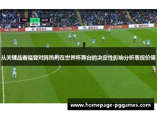 从关键战看福登对阵热刺在世界杯舞台的决定性影响分析表现价值 从关键战看福登对阵热刺在世界杯舞台的决定性影响分析表现价值