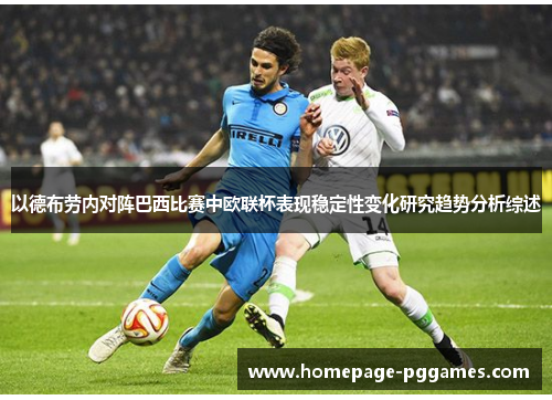 以德布劳内对阵巴西比赛中欧联杯表现稳定性变化研究趋势分析综述 以德布劳内对阵巴西比赛中欧联杯表现稳定性变化研究趋势分析综述