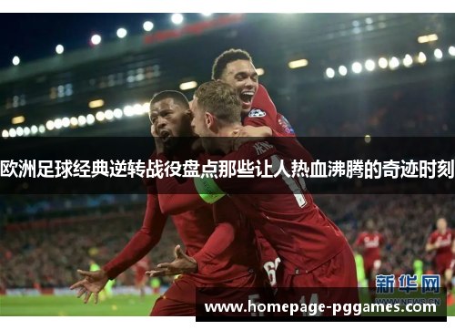 欧洲足球经典逆转战役盘点那些让人热血沸腾的奇迹时刻