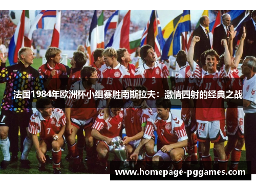 法国1984年欧洲杯小组赛胜南斯拉夫：激情四射的经典之战