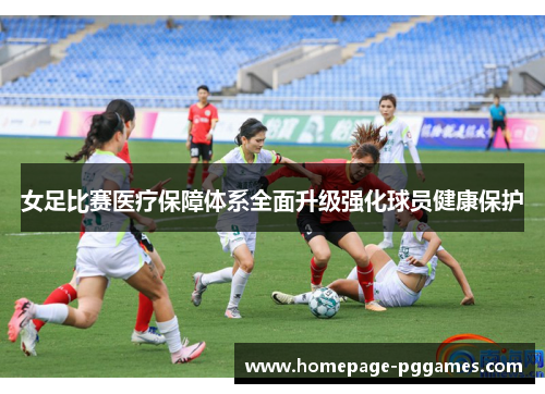 女足比赛医疗保障体系全面升级强化球员健康保护