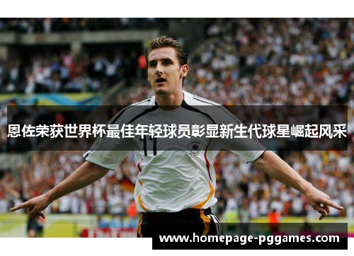 恩佐荣获世界杯最佳年轻球员彰显新生代球星崛起风采