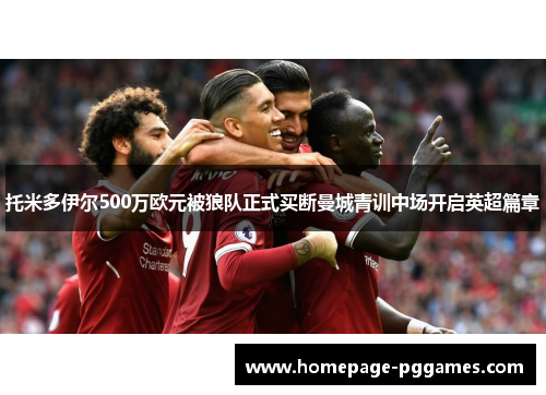 托米多伊尔500万欧元被狼队正式买断曼城青训中场开启英超篇章