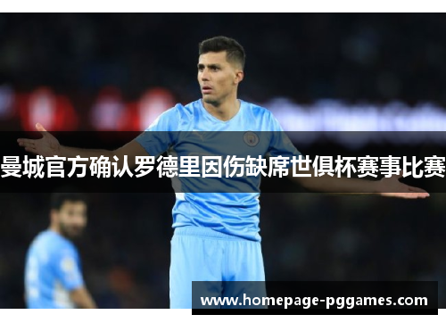 曼城官方确认罗德里因伤缺席世俱杯赛事比赛