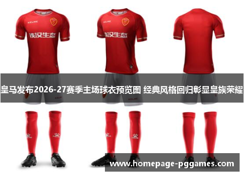 皇马发布2026-27赛季主场球衣预览图 经典风格回归彰显皇族荣耀