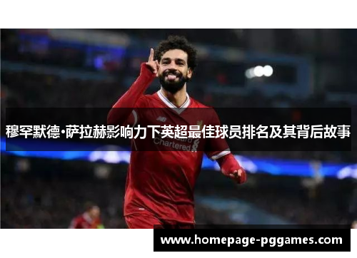 穆罕默德·萨拉赫影响力下英超最佳球员排名及其背后故事