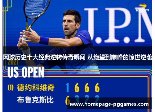 网球历史十大经典逆转传奇瞬间 从绝望到巅峰的惊世逆袭 网球历史十大经典逆转传奇瞬间 从绝望到巅峰的惊世逆袭