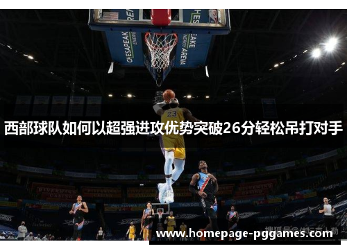 西部球队如何以超强进攻优势突破26分轻松吊打对手 西部球队如何以超强进攻优势突破26分轻松吊打对手