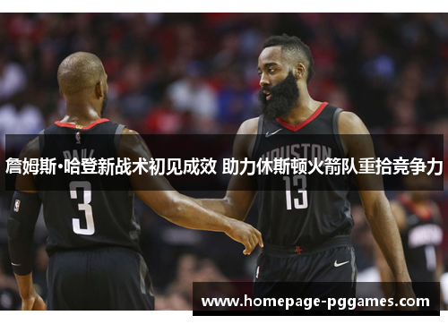 詹姆斯·哈登新战术初见成效 助力休斯顿火箭队重拾竞争力 詹姆斯·哈登新战术初见成效 助力休斯顿火箭队重拾竞争力