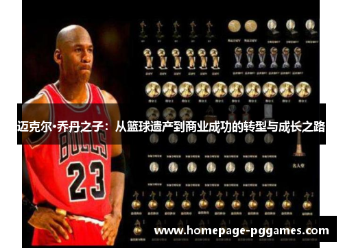 迈克尔·乔丹之子:从篮球遗产到商业成功的转型与成长之路 迈克尔·乔丹之子:从篮球遗产到商业成功的转型与成长之路